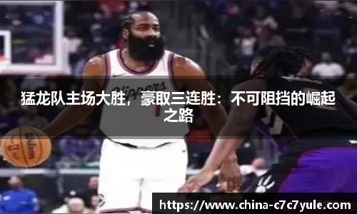 猛龙队主场大胜，豪取三连胜：不可阻挡的崛起之路