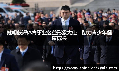 姚明获评体育事业公益形象大使，助力青少年健康成长