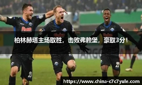 柏林赫塔主场取胜，击败弗赖堡，豪取3分！