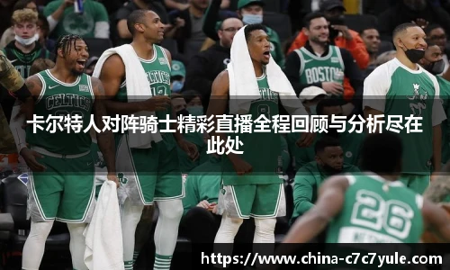 卡尔特人对阵骑士精彩直播全程回顾与分析尽在此处