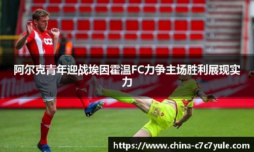 阿尔克青年迎战埃因霍温FC力争主场胜利展现实力