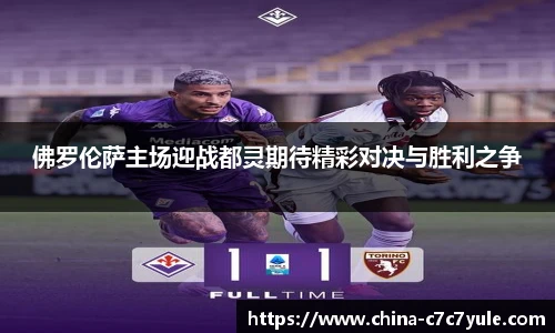 佛罗伦萨主场迎战都灵期待精彩对决与胜利之争