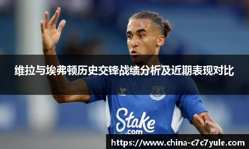 维拉与埃弗顿历史交锋战绩分析及近期表现对比