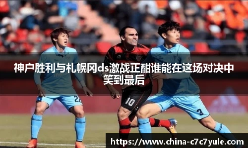 神户胜利与札幌冈ds激战正酣谁能在这场对决中笑到最后