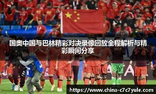 国奥中国与巴林精彩对决录像回放全程解析与精彩瞬间分享