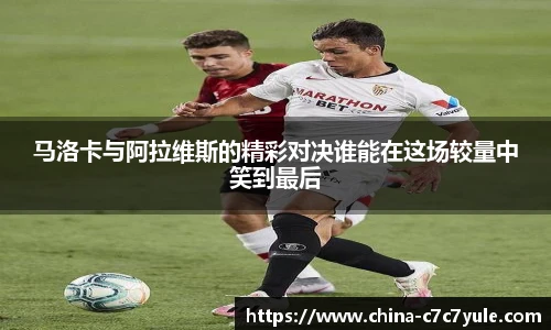 马洛卡与阿拉维斯的精彩对决谁能在这场较量中笑到最后
