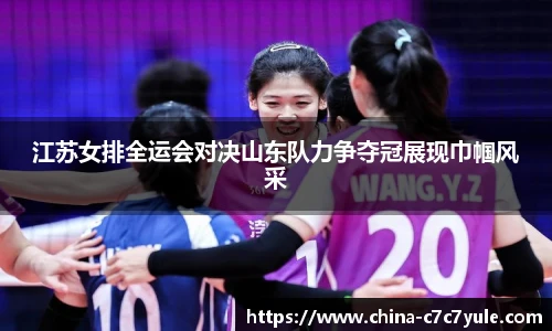 江苏女排全运会对决山东队力争夺冠展现巾帼风采