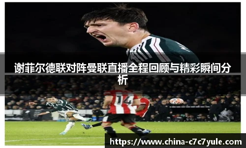 谢菲尔德联对阵曼联直播全程回顾与精彩瞬间分析