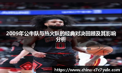 2009年公牛队与热火队的经典对决回顾及其影响分析
