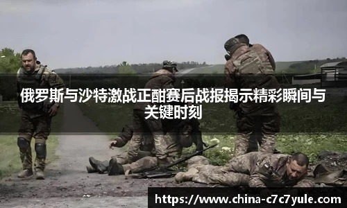 俄罗斯与沙特激战正酣赛后战报揭示精彩瞬间与关键时刻